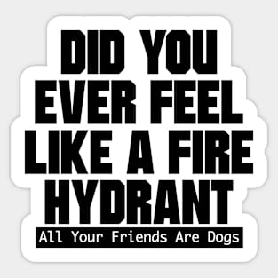 Did You Ever Feel Like A Fire Hydrant Sticker